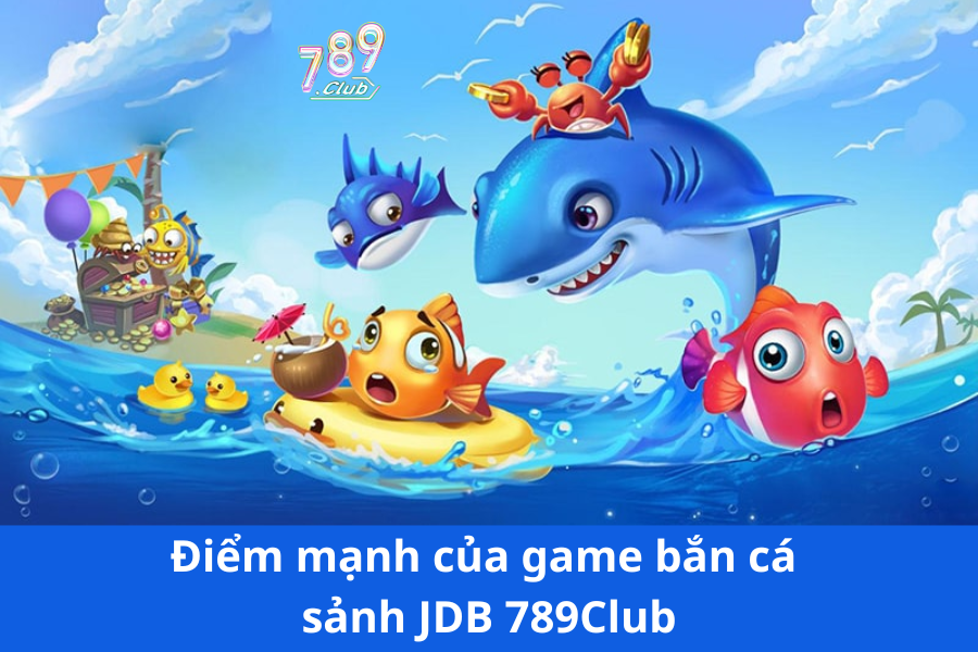 Điểm mạnh của game bắn cá sảnh JDB 789Club