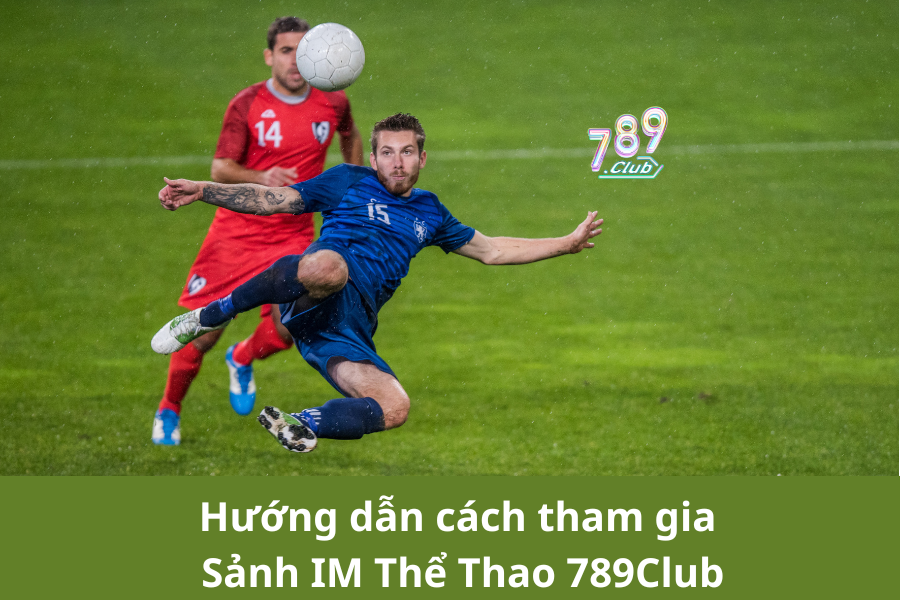 Hướng dẫn cách tham gia Sảnh IM Thể Thao 789Club