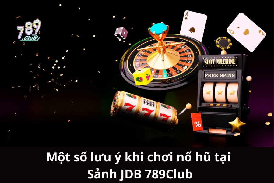 Một số lưu ý khi chơi nổ hũ tại Sảnh JDB 789Club