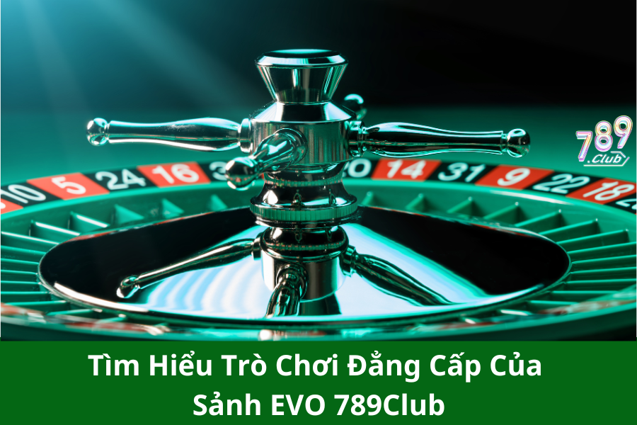 Tìm Hiểu Trò Chơi Đẳng Cấp Của Sảnh EVO 789Club