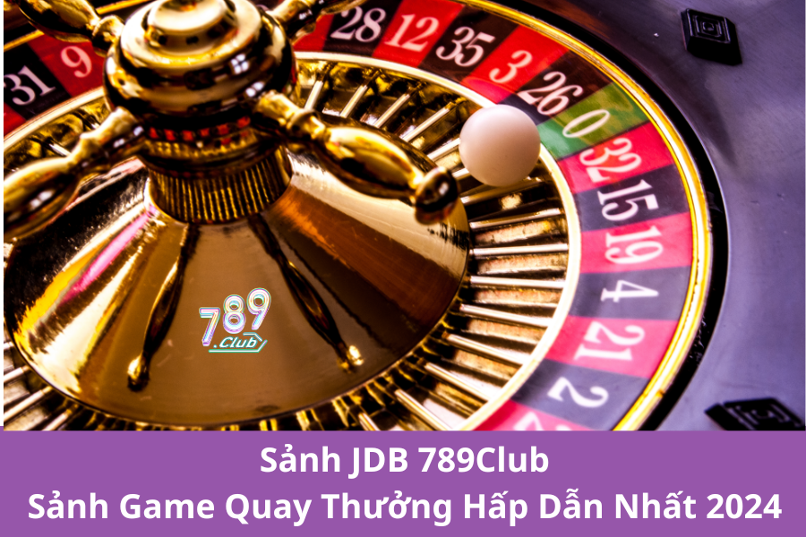 Sảnh JDB 789Club – Sảnh Game Quay Thưởng Hấp Dẫn Nhất 2024