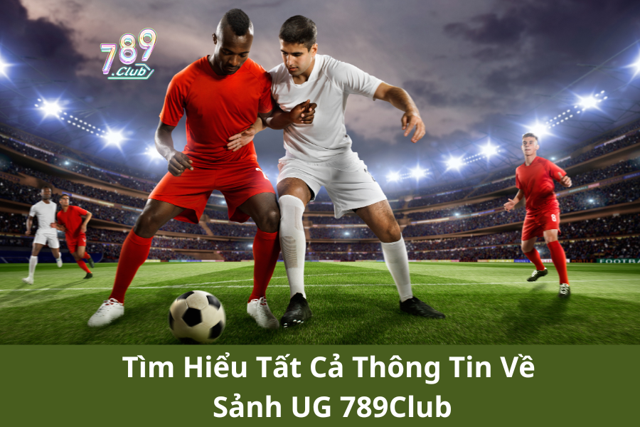 Tìm Hiểu Tất Cả Thông Tin Về Sảnh UG 789Club