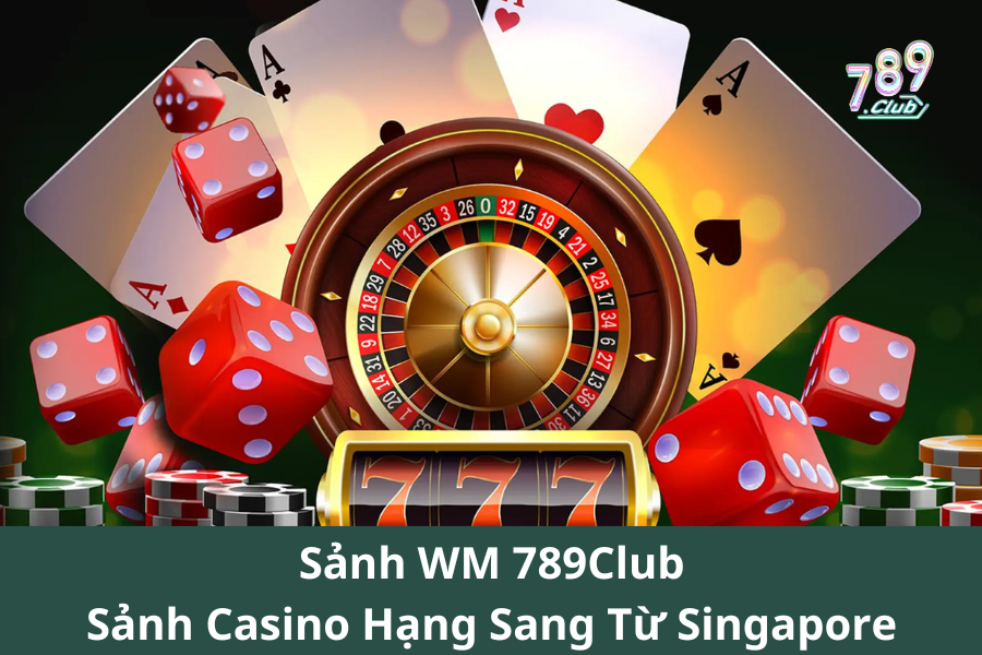 Sảnh WM 789Club - Sảnh Casino Hạng Sang Từ Singapore