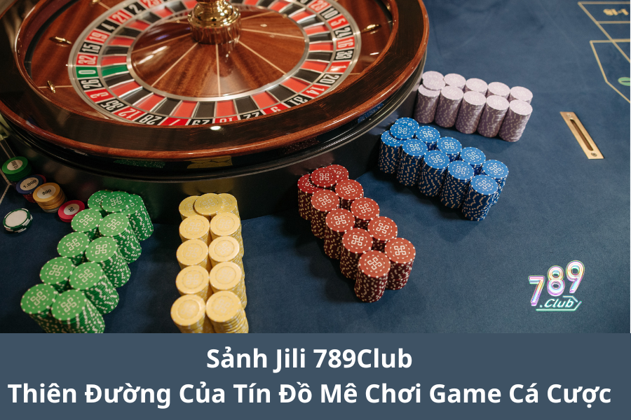 Sảnh Jili 789Club – Thiên Đường Của Tín Đồ Mê Chơi Game Cá Cược