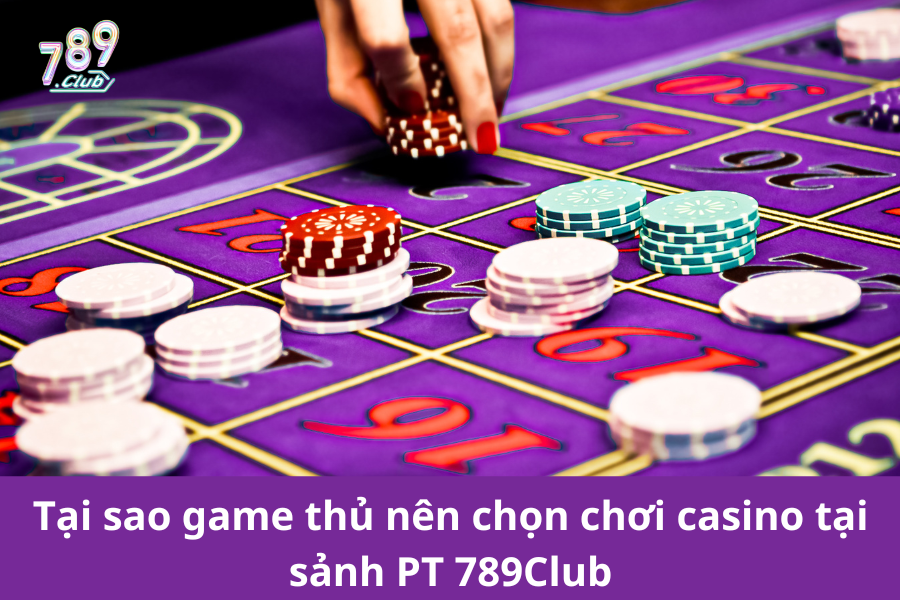 Tại sao game thủ nên chọn chơi casino tại sảnh PT 789Club